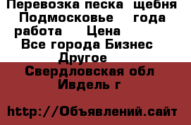 Перевозка песка, щебня Подмосковье, 2 года работа.  › Цена ­ 3 760 - Все города Бизнес » Другое   . Свердловская обл.,Ивдель г.